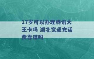 17岁可以办理腾讯大王卡吗 湖北宽通充话费靠谱吗 