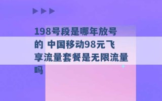 198号段是哪年放号的 中国移动98元飞享流量套餐是无限流量吗 