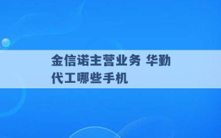 金信诺主营业务 华勤代工哪些手机 