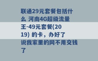 联通29元套餐包括什么 河南4G超级流量王-49元套餐(2019) 的卡，办好了说我家里的网不用交钱了 