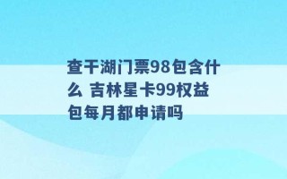 查干湖门票98包含什么 吉林星卡99权益包每月都申请吗 