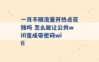 一月不限流量开热点花钱吗 怎么能让公共wifi变成带密码wifi 