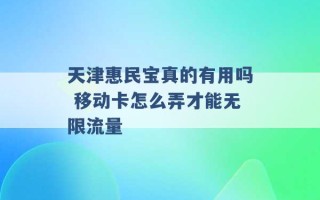 天津惠民宝真的有用吗 移动卡怎么弄才能无限流量 