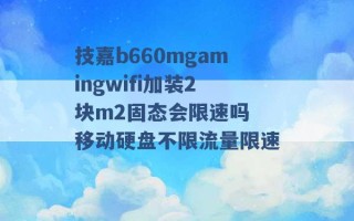 技嘉b660mgamingwifi加装2块m2固态会限速吗 移动硬盘不限流量限速 