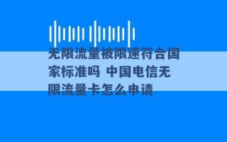 无限流量被限速符合国家标准吗 中国电信无限流量卡怎么申请 