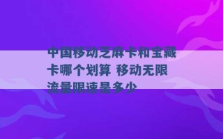 中国移动芝麻卡和宝藏卡哪个划算 移动无限流量限速是多少 