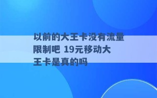 以前的大王卡没有流量限制吧 19元移动大王卡是真的吗 