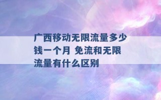 广西移动无限流量多少钱一个月 免流和无限流量有什么区别 