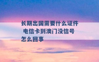 长期出国需要什么证件 电信卡到澳门没信号怎么回事 