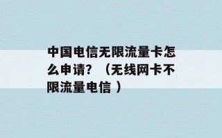 中国电信无限流量卡怎么申请？（无线网卡不限流量电信 ）