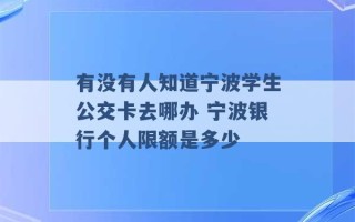 有没有人知道宁波学生公交卡去哪办 宁波银行个人限额是多少 