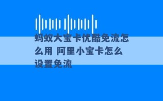 蚂蚁大宝卡优酷免流怎么用 阿里小宝卡怎么设置免流 