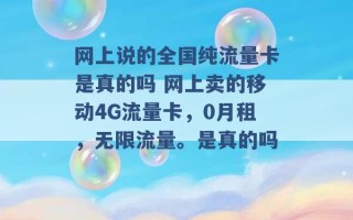 网上说的全国纯流量卡是真的吗 网上卖的移动4G流量卡，0月租，无限流量。是真的吗 