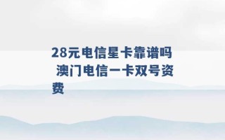 28元电信星卡靠谱吗 澳门电信一卡双号资费 