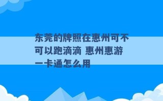 东莞的牌照在惠州可不可以跑滴滴 惠州惠游一卡通怎么用 