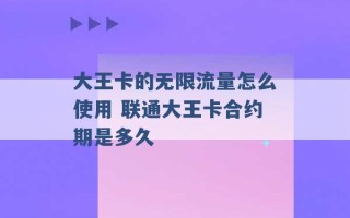 大王卡的无限流量怎么使用 联通大王卡合约期是多久 