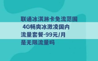 联通冰淇淋卡免流范围 4G畅爽冰激凌国内流量套餐-99元/月是无限流量吗 