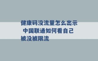 健康码没流量怎么出示 中国联通如何看自己被没被限流 