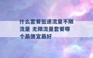 什么套餐低速流量不限流量 无限流量套餐哪个最便宜最好 