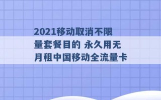 2021移动取消不限量套餐目的 永久用无月租中国移动全流量卡 