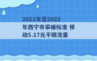 2021年至2022年西宁市采暖标准 移动5.17元不限流量 