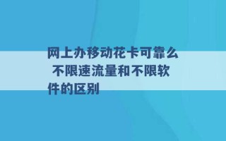 网上办移动花卡可靠么 不限速流量和不限软件的区别 