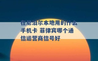 在尼泊尔本地用的什么手机卡 菲律宾哪个通信运营商信号好 