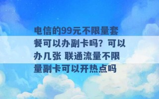 电信的99元不限量套餐可以办副卡吗？可以办几张 联通流量不限量副卡可以开热点吗 