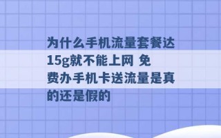 为什么手机流量套餐达15g就不能上网 免费办手机卡送流量是真的还是假的 