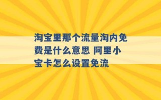 淘宝里那个流量淘内免费是什么意思 阿里小宝卡怎么设置免流 