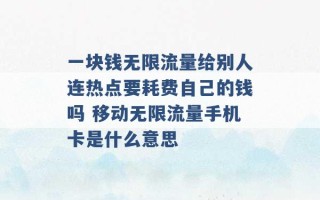 一块钱无限流量给别人连热点要耗费自己的钱吗 移动无限流量手机卡是什么意思 