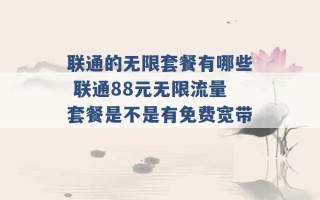 联通的无限套餐有哪些 联通88元无限流量套餐是不是有免费宽带 