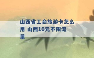 山西省工会旅游卡怎么用 山西10元不限流量 