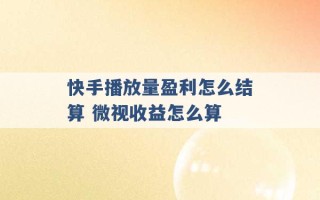 快手播放量盈利怎么结算 微视收益怎么算 