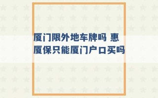 厦门限外地车牌吗 惠厦保只能厦门户口买吗 