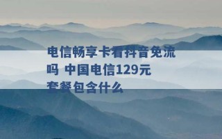 电信畅享卡看抖音免流吗 中国电信129元套餐包含什么 