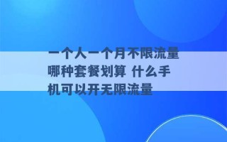 一个人一个月不限流量哪种套餐划算 什么手机可以开无限流量 