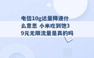 电信10g达量降速什么意思 小米吃到饱39元无限流量是真的吗 