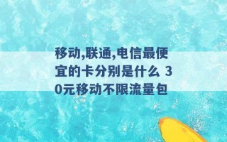 移动,联通,电信最便宜的卡分别是什么 30元移动不限流量包 