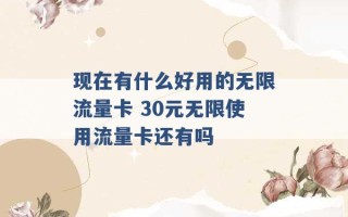 现在有什么好用的无限流量卡 30元无限使用流量卡还有吗 