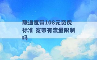 联通宽带108元资费标准 宽带有流量限制吗 