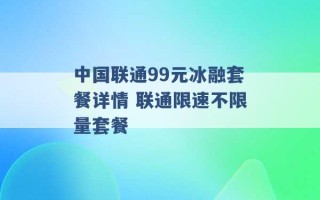 中国联通99元冰融套餐详情 联通限速不限量套餐 