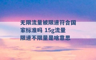 无限流量被限速符合国家标准吗 15g流量限速不限量是啥意思 