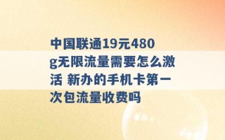 中国联通19元480g无限流量需要怎么激活 新办的手机卡第一次包流量收费吗 