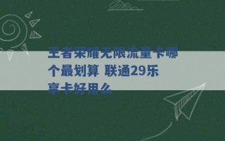 王者荣耀无限流量卡哪个最划算 联通29乐享卡好用么 