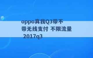 oppo真我Q3带不带无线支付 不限流量 2017q3 