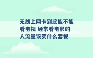 无线上网卡到底能不能看电视 经常看电影的人流量该买什么套餐 