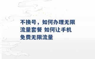 不换号，如何办理无限流量套餐 如何让手机免费无限流量 