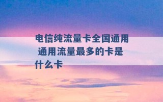 电信纯流量卡全国通用 通用流量最多的卡是什么卡 