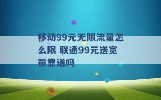 移动99元无限流量怎么限 联通99元送宽带靠谱吗 